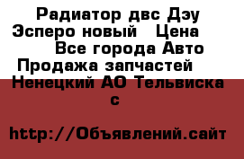 Радиатор двс Дэу Эсперо новый › Цена ­ 2 300 - Все города Авто » Продажа запчастей   . Ненецкий АО,Тельвиска с.